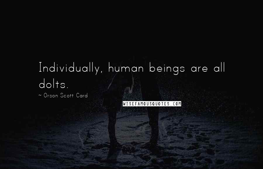Orson Scott Card Quotes: Individually, human beings are all dolts.