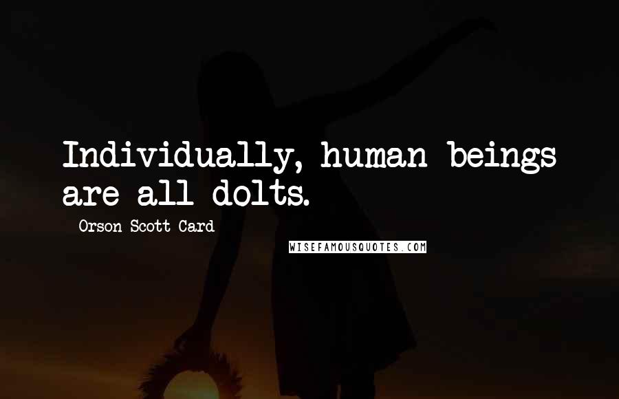Orson Scott Card Quotes: Individually, human beings are all dolts.