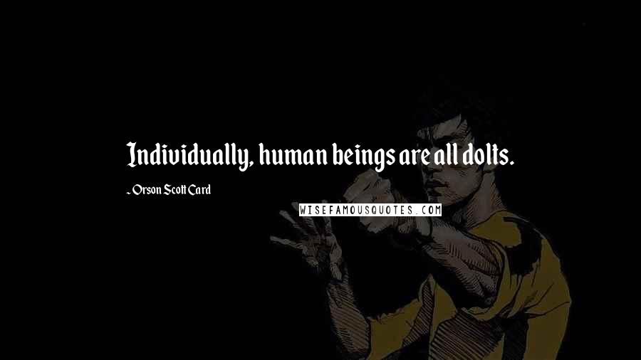 Orson Scott Card Quotes: Individually, human beings are all dolts.