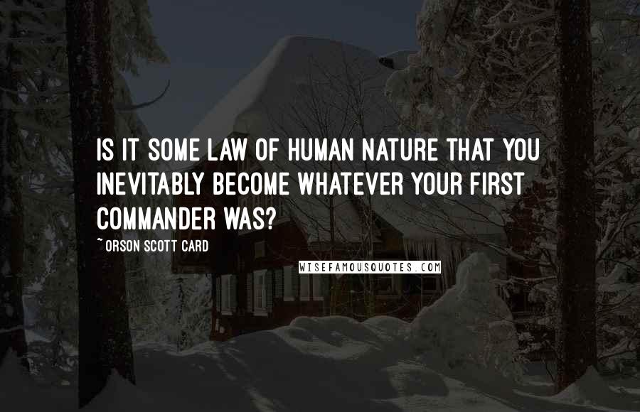 Orson Scott Card Quotes: Is it some law of human nature that you inevitably become whatever your first commander was?