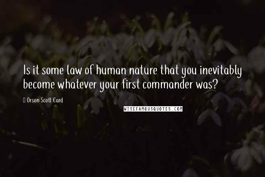 Orson Scott Card Quotes: Is it some law of human nature that you inevitably become whatever your first commander was?