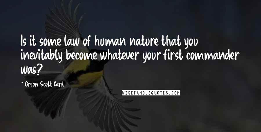 Orson Scott Card Quotes: Is it some law of human nature that you inevitably become whatever your first commander was?