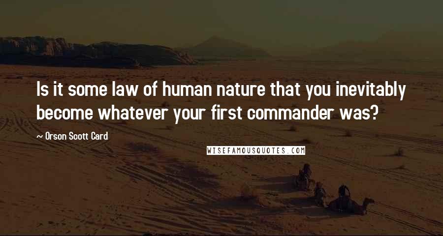 Orson Scott Card Quotes: Is it some law of human nature that you inevitably become whatever your first commander was?