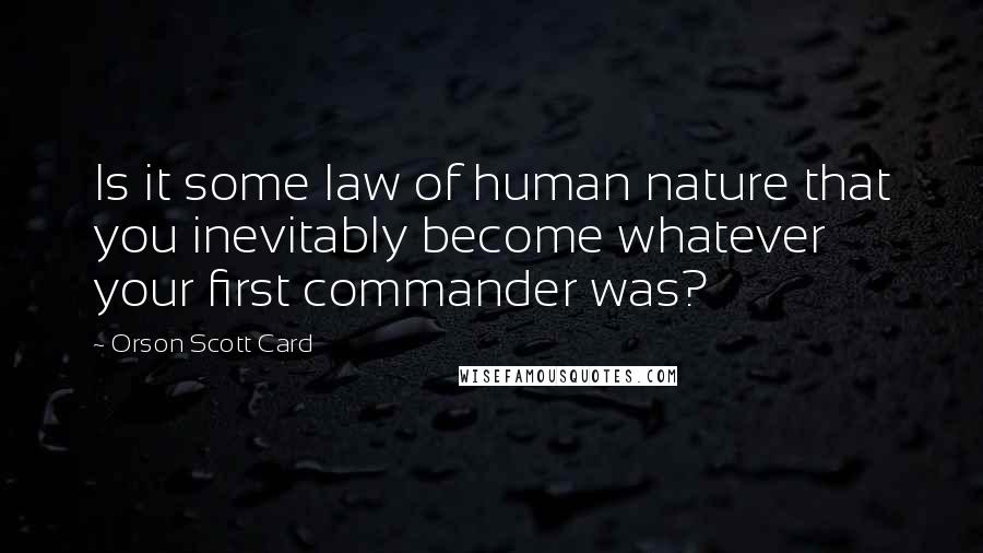 Orson Scott Card Quotes: Is it some law of human nature that you inevitably become whatever your first commander was?