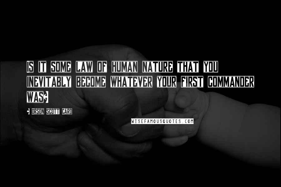 Orson Scott Card Quotes: Is it some law of human nature that you inevitably become whatever your first commander was?