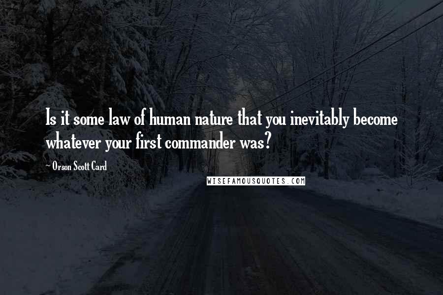 Orson Scott Card Quotes: Is it some law of human nature that you inevitably become whatever your first commander was?