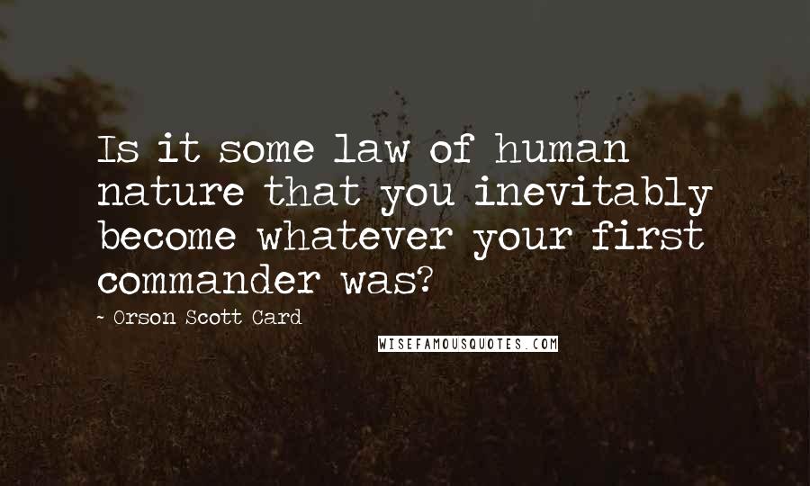 Orson Scott Card Quotes: Is it some law of human nature that you inevitably become whatever your first commander was?