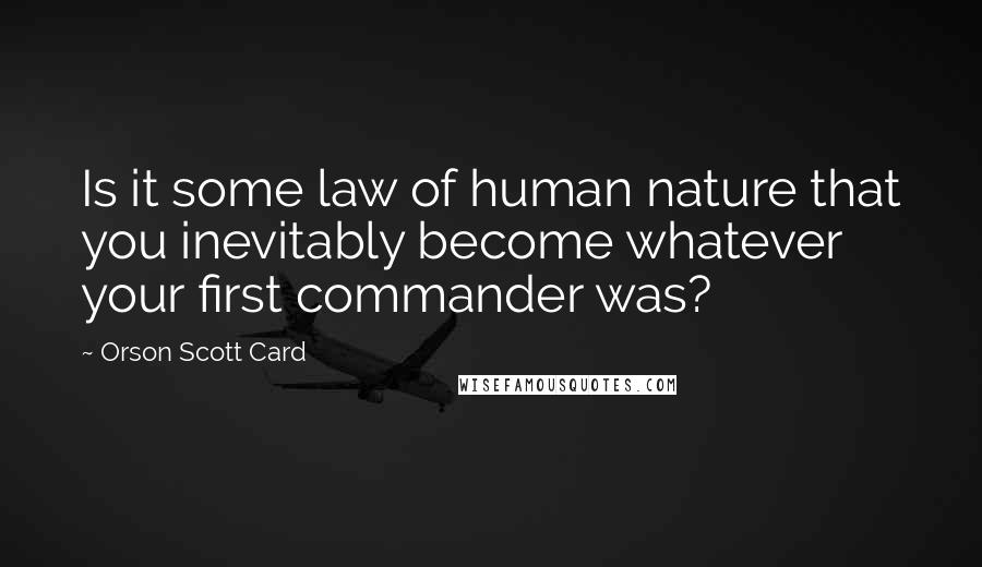 Orson Scott Card Quotes: Is it some law of human nature that you inevitably become whatever your first commander was?