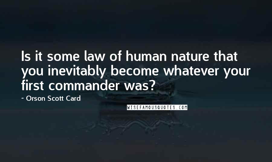 Orson Scott Card Quotes: Is it some law of human nature that you inevitably become whatever your first commander was?