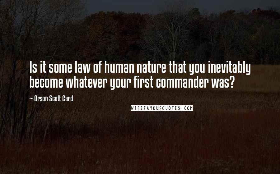 Orson Scott Card Quotes: Is it some law of human nature that you inevitably become whatever your first commander was?