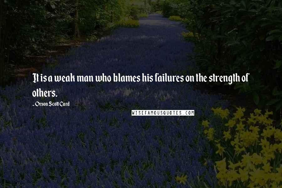 Orson Scott Card Quotes: It is a weak man who blames his failures on the strength of others.