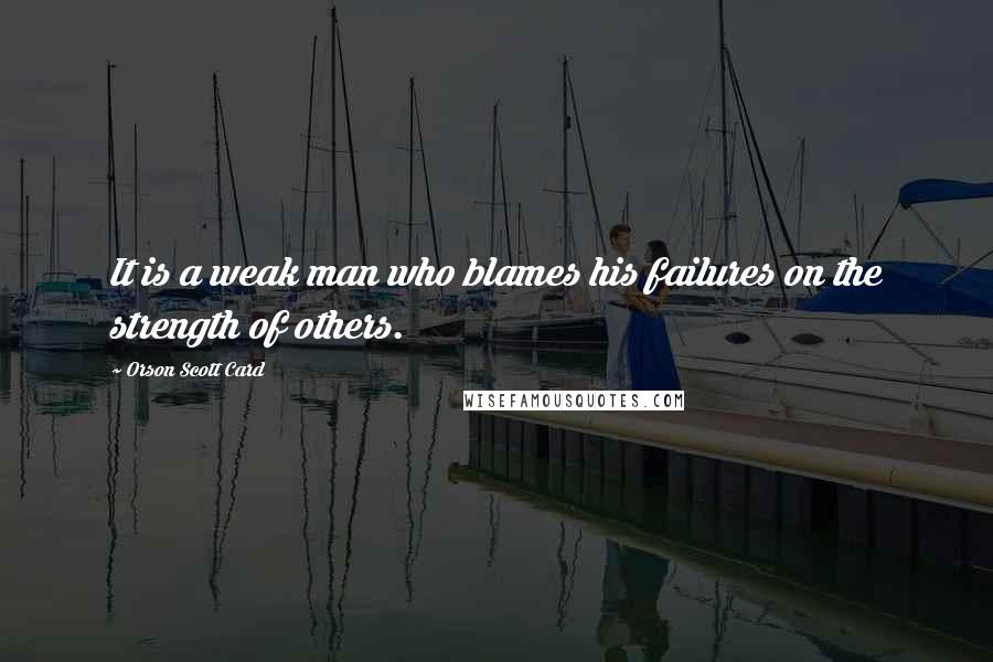 Orson Scott Card Quotes: It is a weak man who blames his failures on the strength of others.