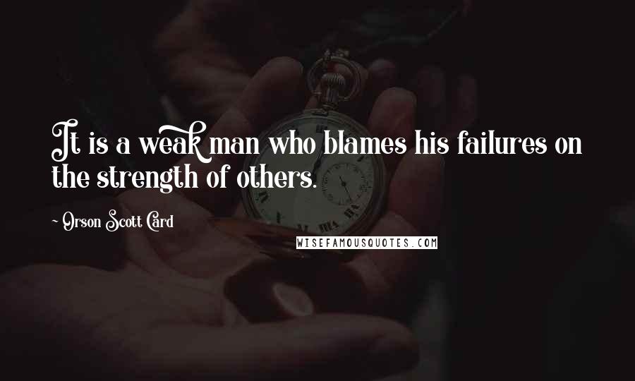 Orson Scott Card Quotes: It is a weak man who blames his failures on the strength of others.