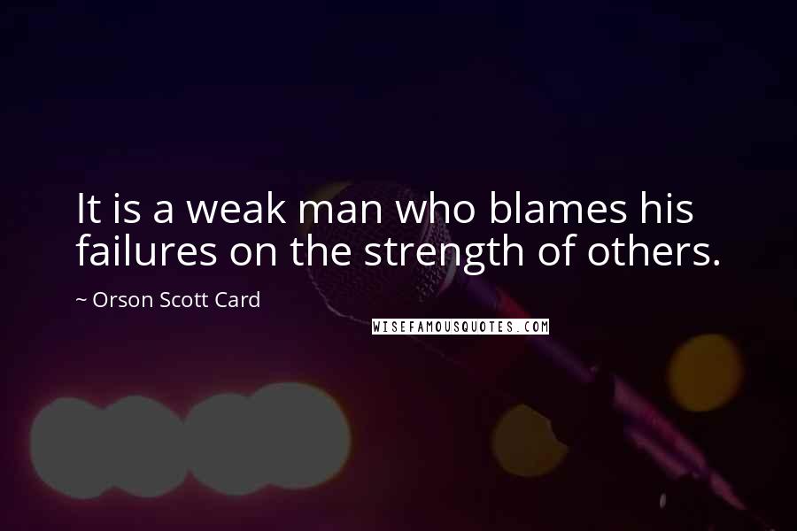 Orson Scott Card Quotes: It is a weak man who blames his failures on the strength of others.