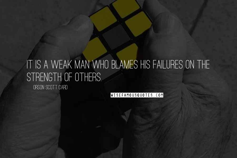 Orson Scott Card Quotes: It is a weak man who blames his failures on the strength of others.