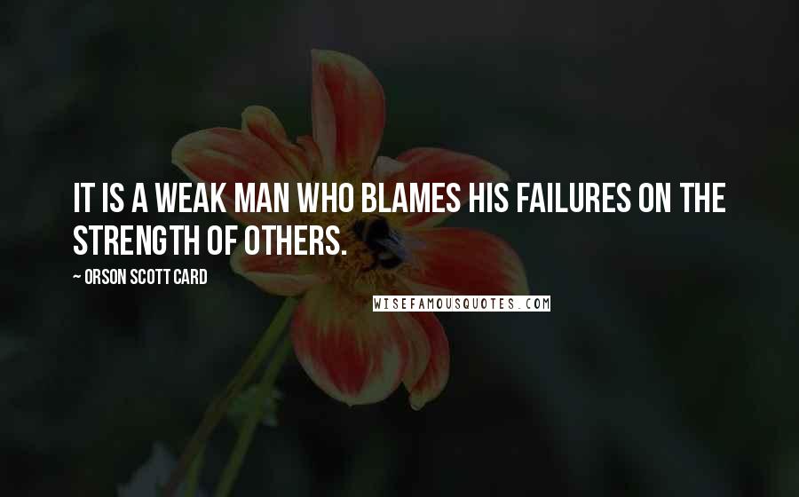 Orson Scott Card Quotes: It is a weak man who blames his failures on the strength of others.