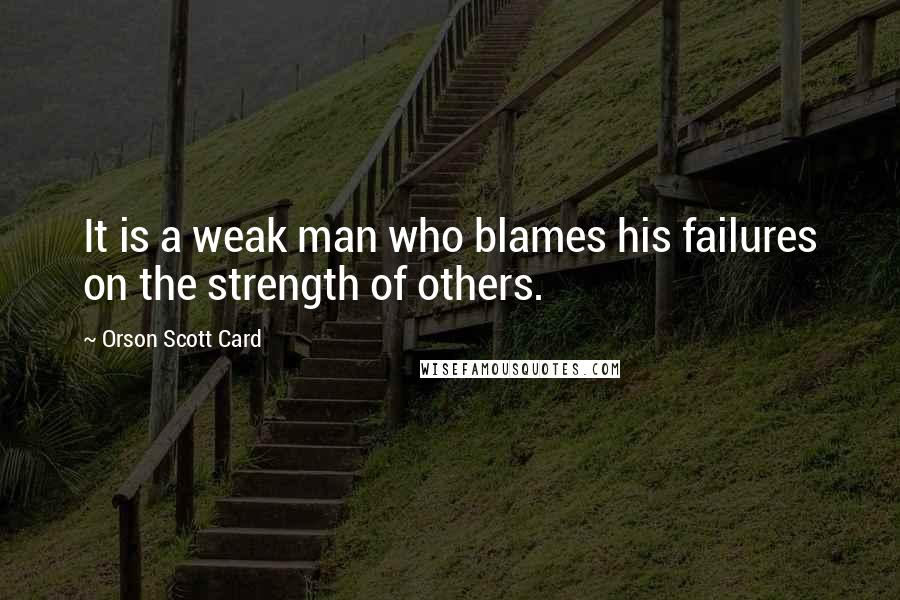 Orson Scott Card Quotes: It is a weak man who blames his failures on the strength of others.