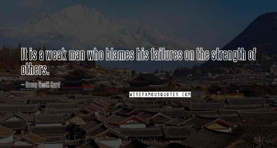 Orson Scott Card Quotes: It is a weak man who blames his failures on the strength of others.