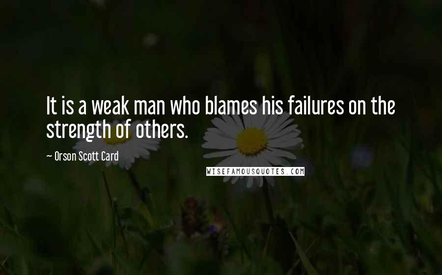 Orson Scott Card Quotes: It is a weak man who blames his failures on the strength of others.