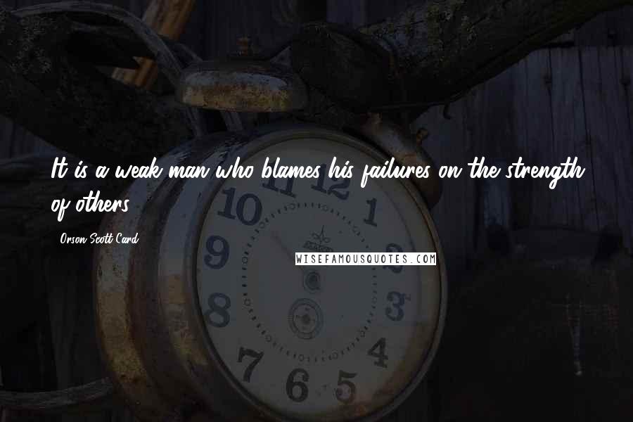 Orson Scott Card Quotes: It is a weak man who blames his failures on the strength of others.