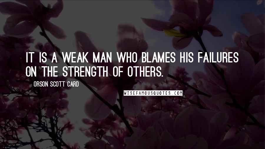 Orson Scott Card Quotes: It is a weak man who blames his failures on the strength of others.