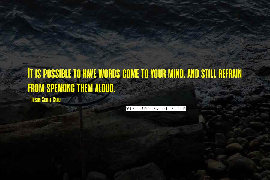 Orson Scott Card Quotes: It is possible to have words come to your mind, and still refrain from speaking them aloud.