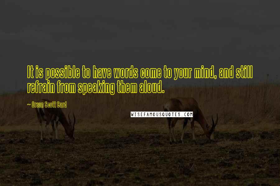 Orson Scott Card Quotes: It is possible to have words come to your mind, and still refrain from speaking them aloud.