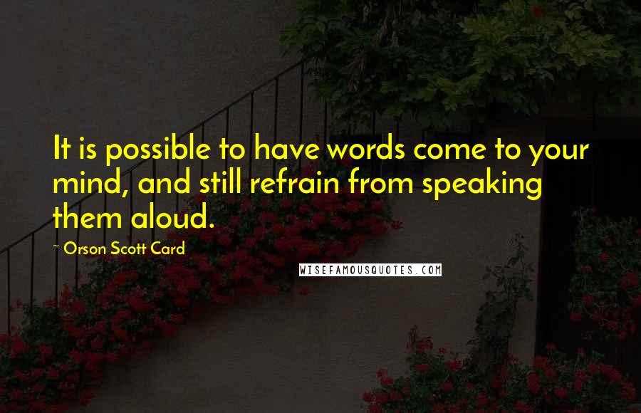 Orson Scott Card Quotes: It is possible to have words come to your mind, and still refrain from speaking them aloud.