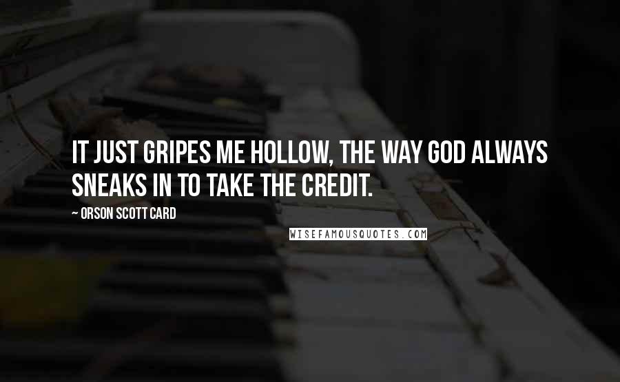 Orson Scott Card Quotes: It just gripes me hollow, the way God always sneaks in to take the credit.