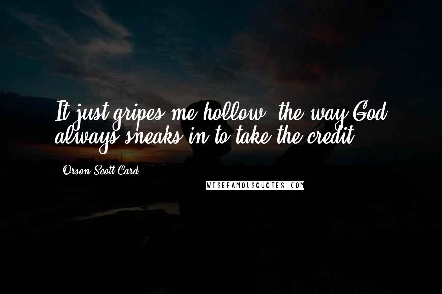 Orson Scott Card Quotes: It just gripes me hollow, the way God always sneaks in to take the credit.