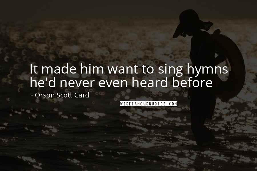 Orson Scott Card Quotes: It made him want to sing hymns he'd never even heard before