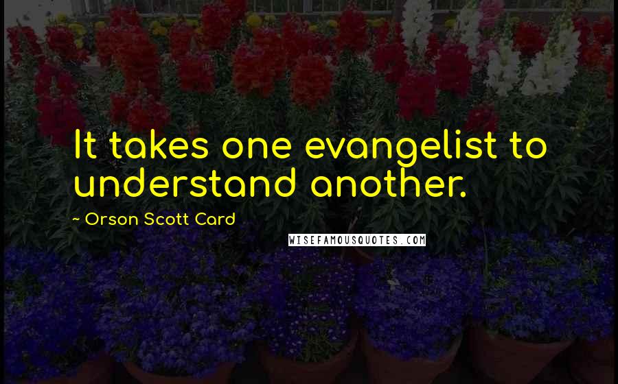 Orson Scott Card Quotes: It takes one evangelist to understand another.