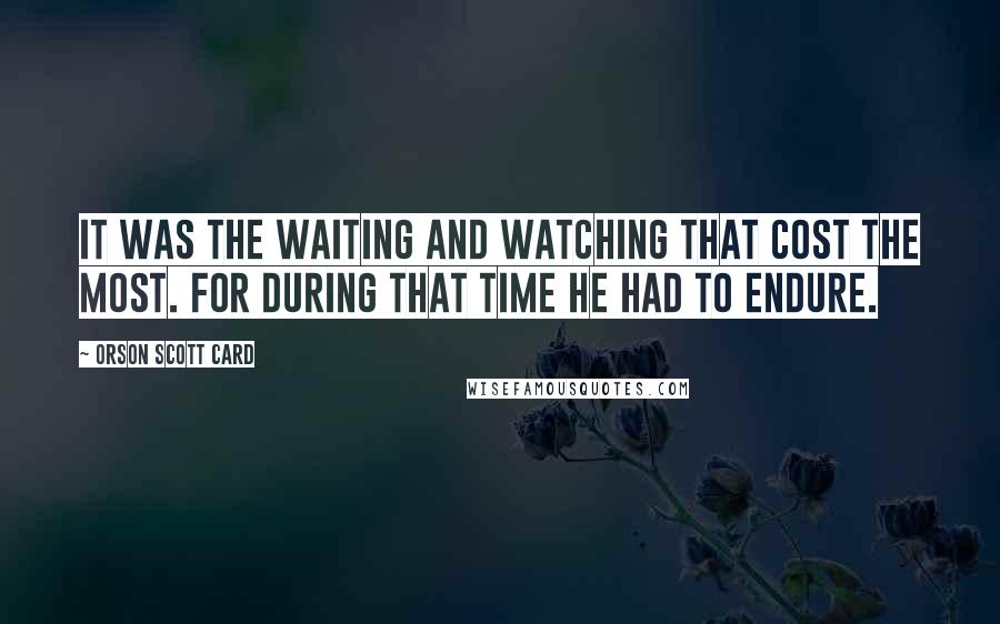 Orson Scott Card Quotes: It was the waiting and watching that cost the most. For during that time he had to endure.