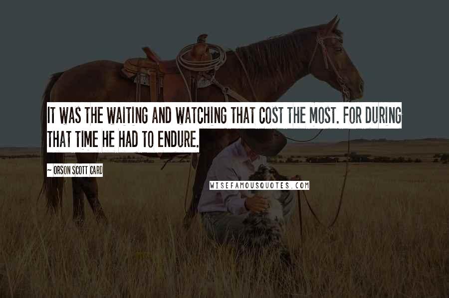 Orson Scott Card Quotes: It was the waiting and watching that cost the most. For during that time he had to endure.