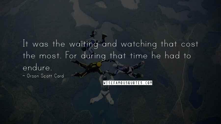 Orson Scott Card Quotes: It was the waiting and watching that cost the most. For during that time he had to endure.
