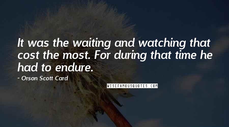 Orson Scott Card Quotes: It was the waiting and watching that cost the most. For during that time he had to endure.