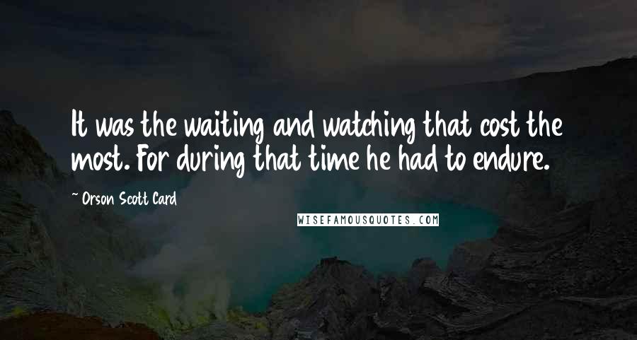 Orson Scott Card Quotes: It was the waiting and watching that cost the most. For during that time he had to endure.