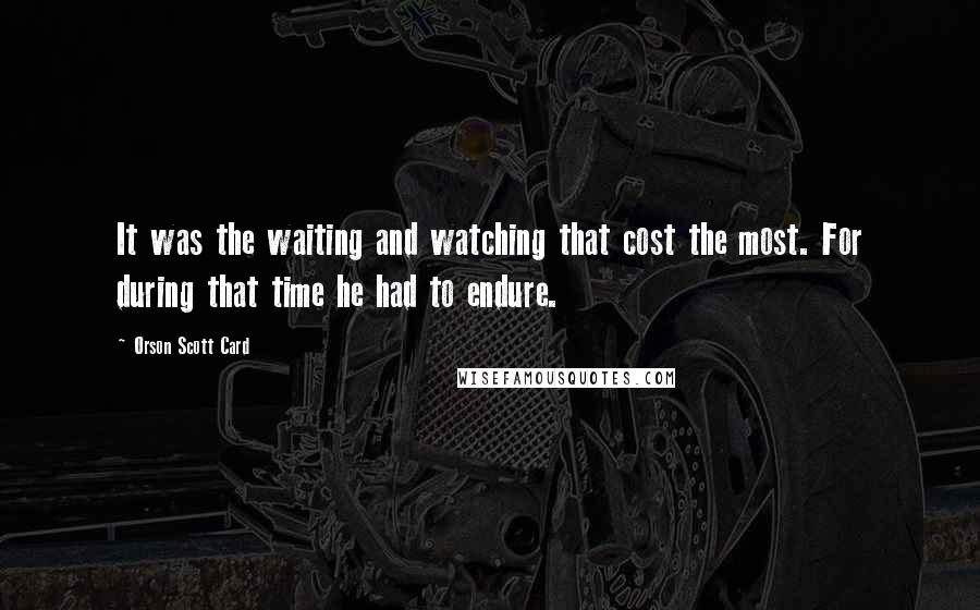 Orson Scott Card Quotes: It was the waiting and watching that cost the most. For during that time he had to endure.