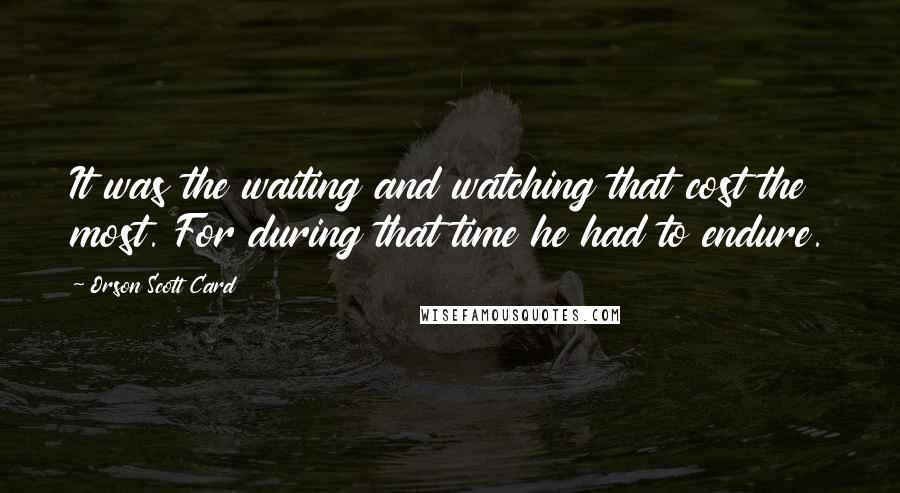 Orson Scott Card Quotes: It was the waiting and watching that cost the most. For during that time he had to endure.