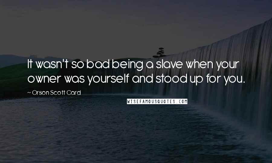 Orson Scott Card Quotes: It wasn't so bad being a slave when your owner was yourself and stood up for you.
