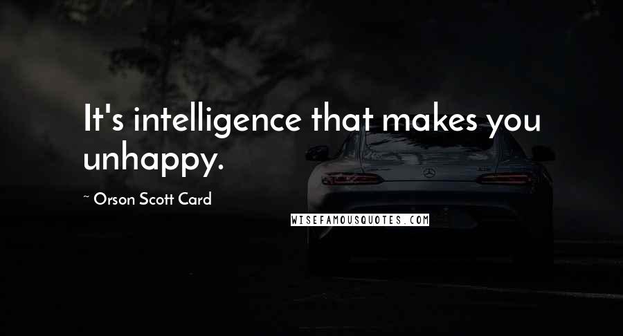 Orson Scott Card Quotes: It's intelligence that makes you unhappy.