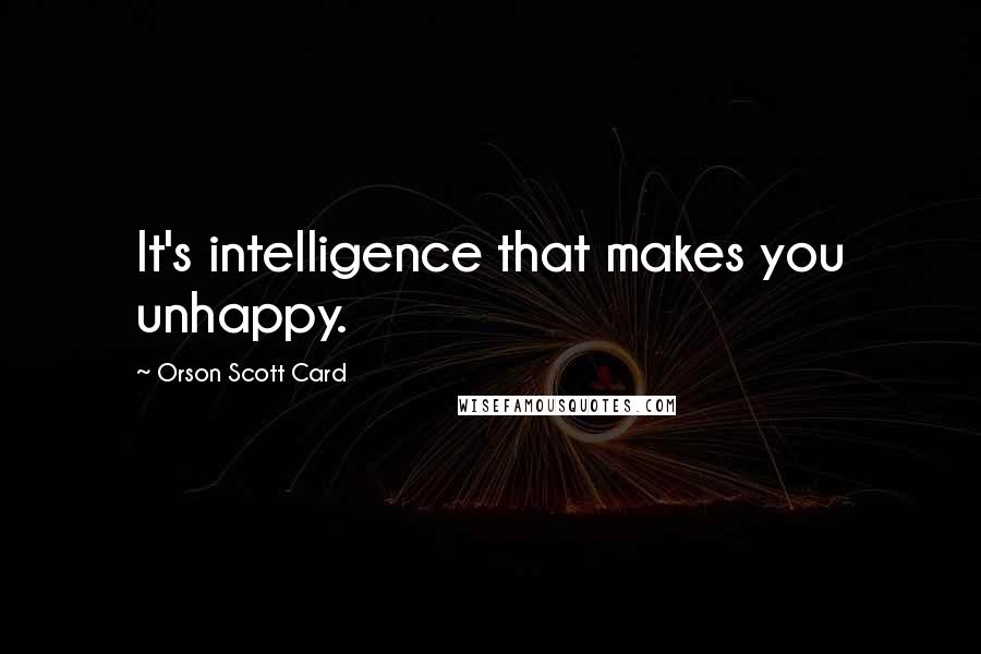 Orson Scott Card Quotes: It's intelligence that makes you unhappy.