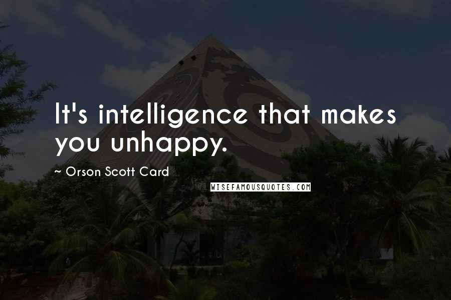 Orson Scott Card Quotes: It's intelligence that makes you unhappy.