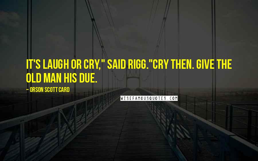 Orson Scott Card Quotes: It's laugh or cry," said Rigg."Cry then. Give the old man his due.