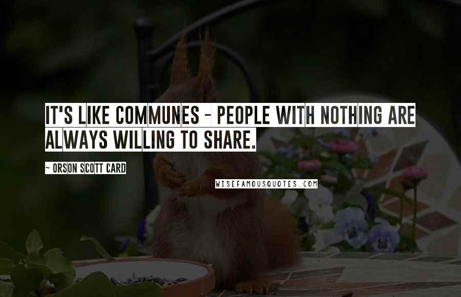 Orson Scott Card Quotes: It's like communes - people with nothing are always willing to share.