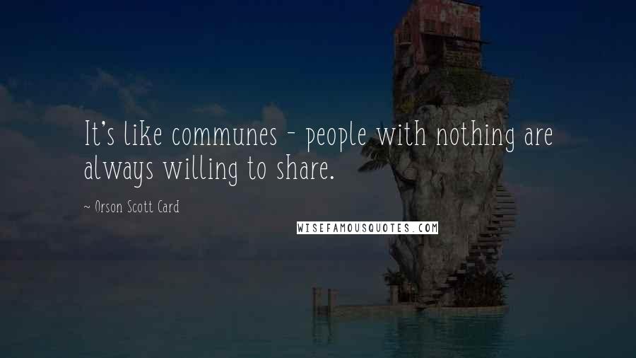 Orson Scott Card Quotes: It's like communes - people with nothing are always willing to share.