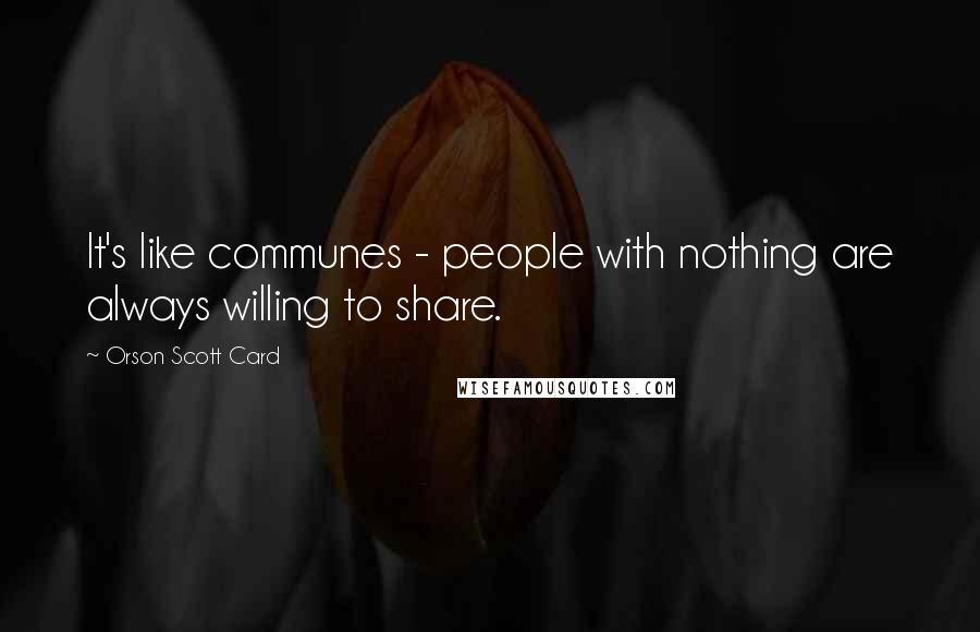 Orson Scott Card Quotes: It's like communes - people with nothing are always willing to share.