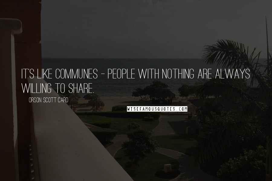 Orson Scott Card Quotes: It's like communes - people with nothing are always willing to share.