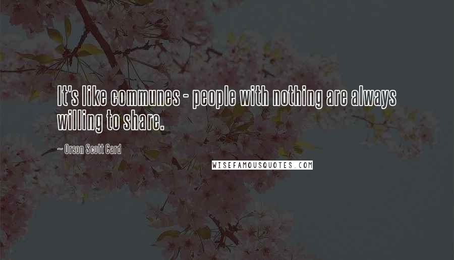 Orson Scott Card Quotes: It's like communes - people with nothing are always willing to share.