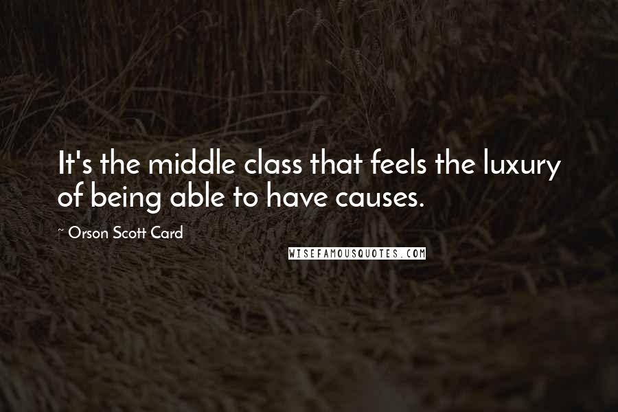 Orson Scott Card Quotes: It's the middle class that feels the luxury of being able to have causes.